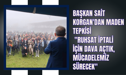 Başkan Sait Korgan'dan Maden Tepkisi: "Ruhsat İptali İçin Dava Açtık, Mücadelemiz Sürecek"