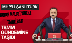 Şanlıtürk, Kurul Kalesi’ndeki Tahribatı TBMM Gündemine Taşıdı