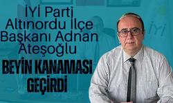 İYİ Parti Altınordu İlçe Başkanı Adnan Ateşoğlu Beyin Kanaması Geçirdi