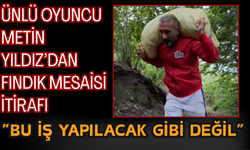 Ünlü Oyuncu Metin Yıldız’dan Fındık Mesaisi İtirafı: “Bu İş Yapılacak Gibi Değil”