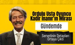 Ordulu Usta Oyuncu Kadir İnanır’ın Mirası Gündemde: Servetinin Detayları Ortaya Çıktı