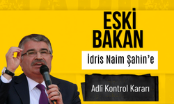 Eski Bakan İdris Naim Şahin’e Adli Kontrol Kararı