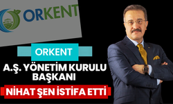 Orkent A.Ş. Yönetim Kurulu Başkanı Nihat Şen İstifa Etti