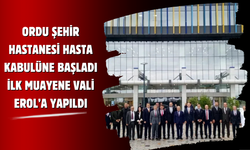Ordu Şehir Hastanesi Hasta Kabulüne Başladı: İlk Muayene Vali Erol’a Yapıldı
