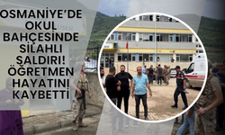 OSMANİYE’DE OKUL BAHÇESİNDE SİLAHLI SALDIRI: ÖĞRETMEN HAYATINI KAYBETTİ