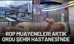 ROP Muayeneleri Artık Ordu Şehir Hastanesi’nde