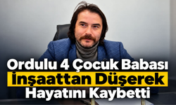 Ordulu 4 Çocuk Babası İnşaattan Düşerek Hayatını Kaybetti