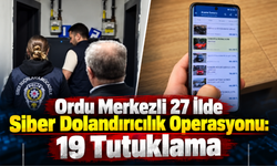 Ordu Merkezli 27 İlde Siber Dolandırıcılık Operasyonu: 19 Tutuklama