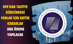 SPK’dan Tasfiye Sürecindeki Fonlar İçin Kritik Kararlar: Ara Ödeme Yapılacak