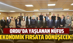 Ordu’da Yaşlanan Nüfus Ekonomik Fırsata Dönüşecek!