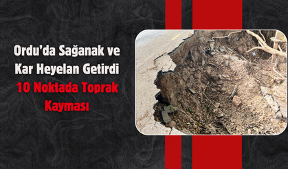 Ordu’da Sağanak ve Kar Heyelan Getirdi: 10 Noktada Toprak Kayması