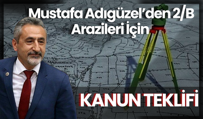 Mustafa Adıgüzel’den 2/B Arazileri İçin Kanun Teklifi