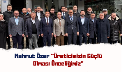 Mahmut Özer: “Üreticimizin Güçlü Olması Önceliğimiz”