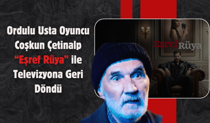 Ordulu Usta Oyuncu Coşkun Çetinalp “Eşref Rüya” ile Televizyona Geri Döndü