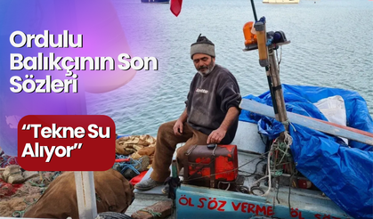 Ordulu Balıkçının Son Sözleri: “Tekne Su Alıyor”