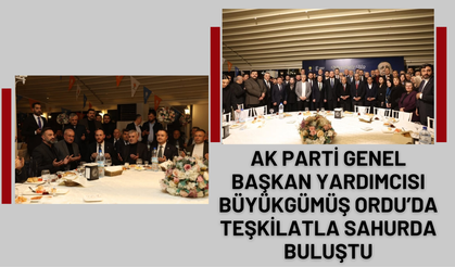 AK Parti Genel Başkan Yardımcısı Büyükgümüş Ordu’da Teşkilatla Sahurda Buluştu