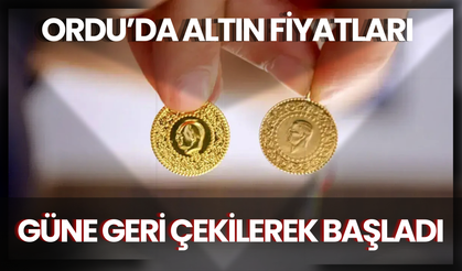 Ordu’da Altın Fiyatları Güne Geri Çekilerek Başladı
