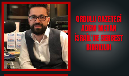 Ordulu Gazeteci Adem Metan İsrail’de Serbest Bırakıldı