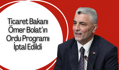 Ticaret Bakanı Ömer Bolat’ın Ordu Programı İptal Edildi