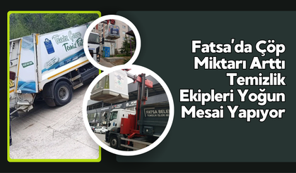 Fatsa’da Çöp Miktarı Arttı: Temizlik Ekipleri Yoğun Mesai Yapıyor