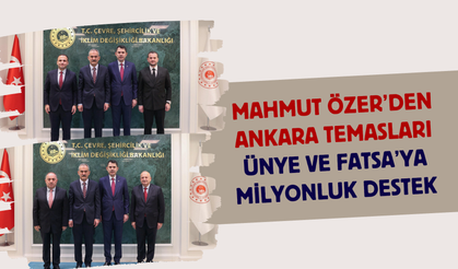 Mahmut Özer’den Ankara Temasları: Ünye ve Fatsa’ya Milyonluk Destek