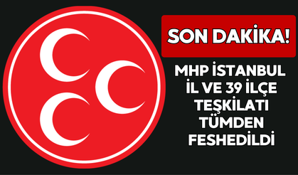 MHP İstanbul İl ve 39 İlçe Teşkilatı Tümden Feshedildi