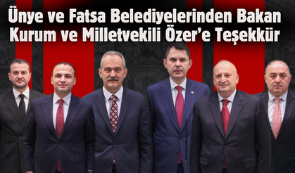 Ünye ve Fatsa Belediyelerinden Bakan Kurum ve Milletvekili Özer’e Teşekkür