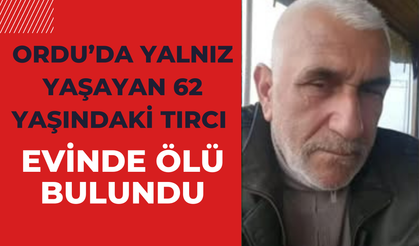 Ordu’da Yalnız Yaşayan 62 Yaşındaki Tırcı Evinde Ölü Bulundu