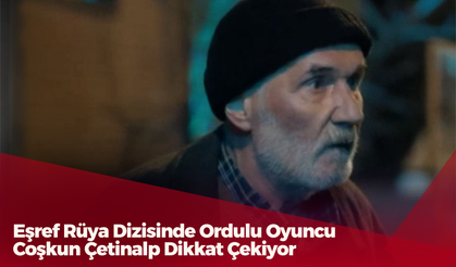 Eşref Rüya Dizisinde Ordulu Oyuncu Coşkun Çetinalp Dikkat Çekiyor
