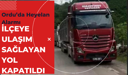 Ordu’da Heyelan Alarmı: İlçeye Ulaşım Sağlayan Yol Kapatıldı