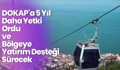DOKAP'a 5 Yıl Daha Yetki: Ordu ve Bölgeye Yatırım Desteği Sürecek