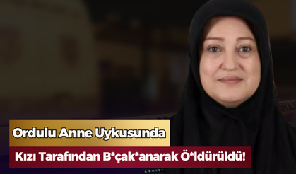 Ordulu Anne Uykusunda Kızı Tarafından B*çak*anarak Ö*ldürüldü!