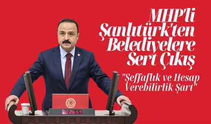 MHP'li Şanlıtürk'ten Belediyelere Sert Çıkış: "Şeffaflık ve Hesap Verebilirlik Şart"
