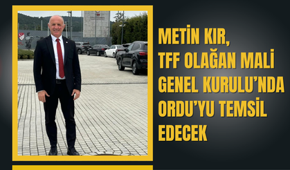 Metin Kır, TFF Olağan Mali Genel Kurulu’nda Ordu’yu Temsil Edecek
