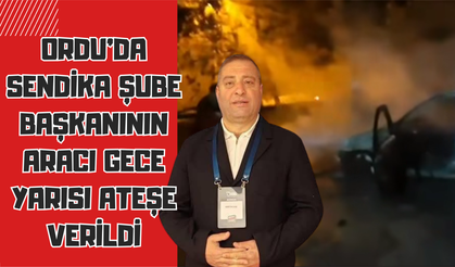 Ordu’da Sendika Şube Başkanının Aracı Gece Yarısı Ateşe Verildi