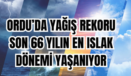 Ordu’da Yağış Rekoru: Son 66 Yılın En Islak Dönemi Yaşanıyor