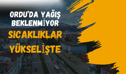 Ordu’da Yağış Beklenmiyor, Sıcaklıklar Yükselişte