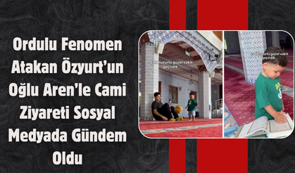 Ordulu Fenomen Atakan Özyurt’un Oğlu Aren’le Cami Ziyareti Sosyal Medyada Gündem Oldu