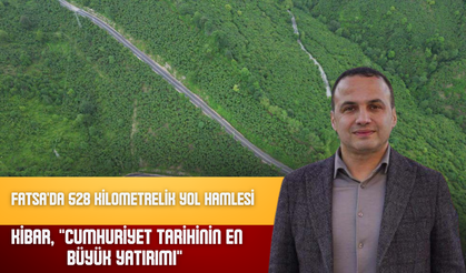 Fatsa'da 528 Kilometrelik Yol Hamlesi: Kibar, "Cumhuriyet Tarihinin En Büyük Yatırımı" Dedi
