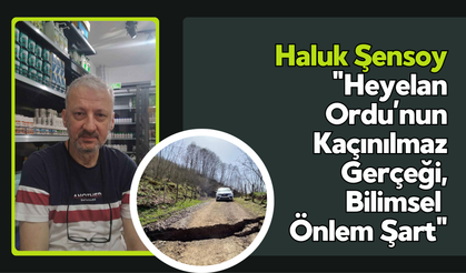 Şensoy: "Heyelan Ordu’nun Kaçınılmaz Gerçeği, Bilimsel Önlem Şart"