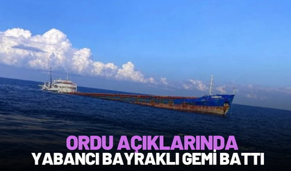 ORDU AÇIKLARINDA YABANCI BAYRAKLI GEMİ BATTI