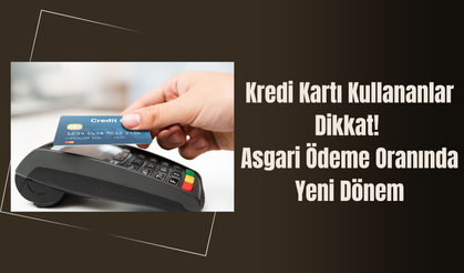 Kredi Kartı Kullananlar Dikkat! Asgari Ödeme Oranında Yeni Dönem