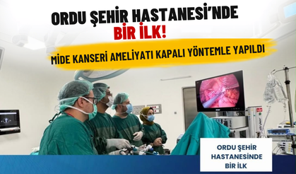 Ordu Şehir Hastanesi’nde Bir İlk! Mide Kanseri Ameliyatı Kapalı Yöntemle Yapıldı