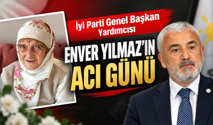 İyi Parti Genel Başkan Yardımcısı Enver Yılmaz'ın Acı Günü