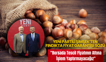 Yeni Partili Şimşek’ten Fındıkta Fiyat Garantisi Sözü: "Borsada Tescil Fiyatının Altına İşlem Yaptırmayacağız"