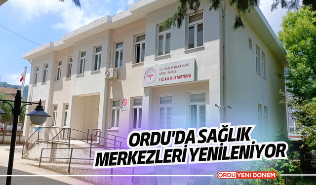 Ordu'da sağlık merkezleri yenileniyor