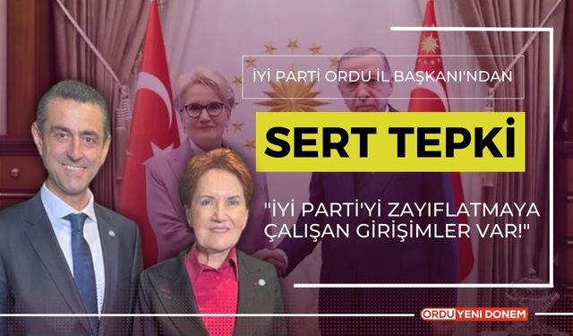 İYİ Parti Ordu İl Başkanı'ndan Sert Tepki: "İYİ Parti'yi Zayıflatmaya Çalışan Girişimler Var!"