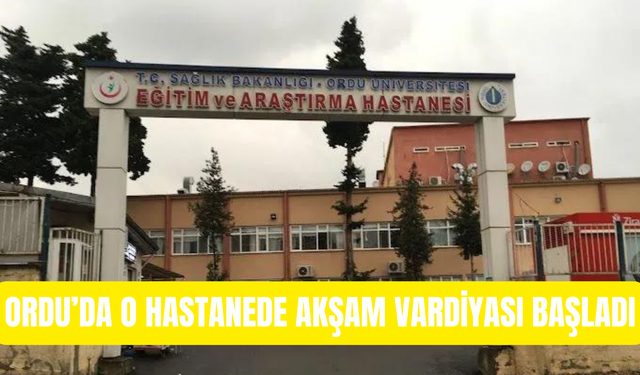 Ordu’da O Hastanede Akşam Vardiyası Başladı