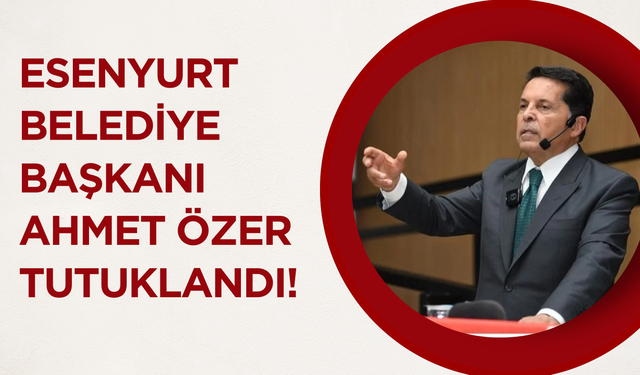 Esenyurt Belediye Başkanı Ahmet Özer Tutuklandı!