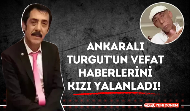 Ankaralı Turgut’un Vefat Haberlerini Kızı Yalanladı!